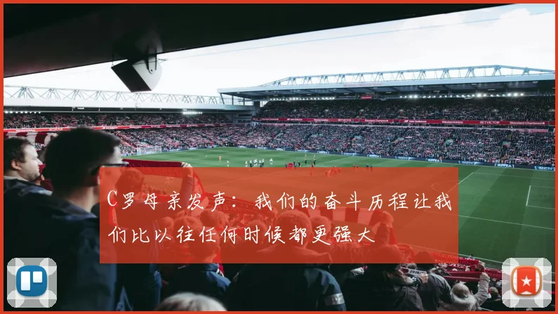 C罗母亲发声：我们的奋斗历程让我们比以往任何时候都更强大