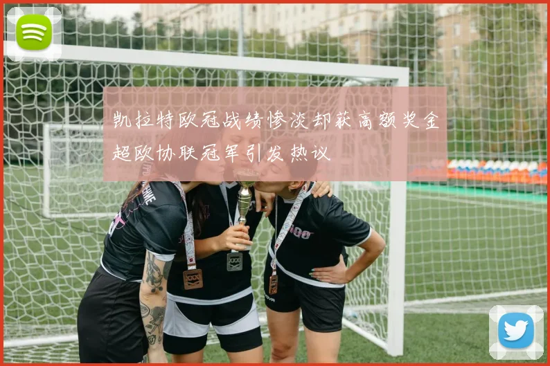 凯拉特欧冠战绩惨淡却获高额奖金超欧协联冠军引发热议