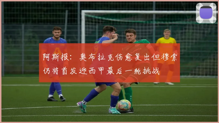 阿斯报：奥布拉克伤愈复出但穆索仍将首发迎西甲最后一轮挑战