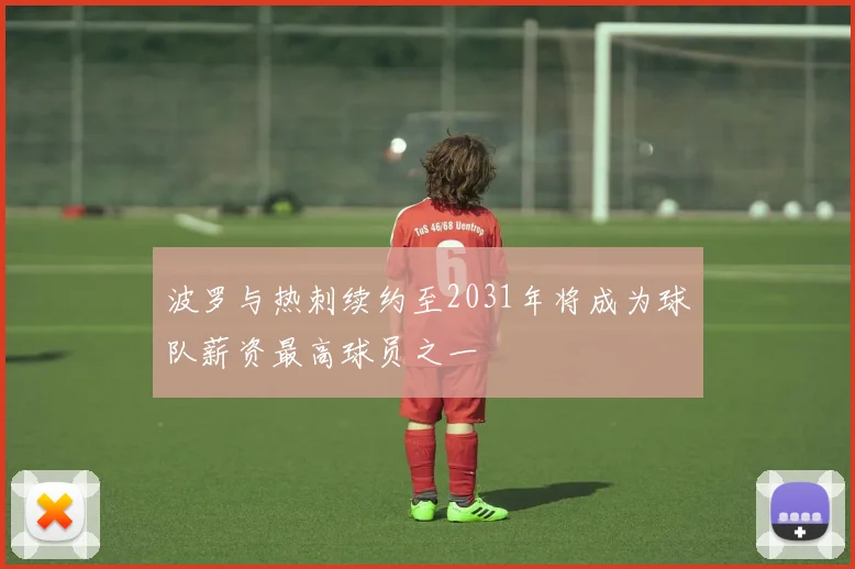 波罗与热刺续约至2031年将成为球队薪资最高球员之一