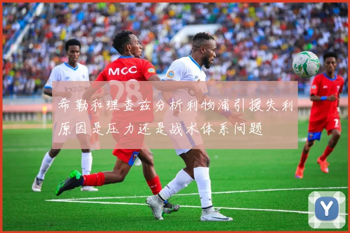 希勒和理查兹分析利物浦引援失利原因是压力还是战术体系问题